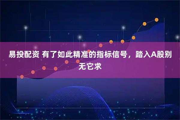 易投配资 有了如此精准的指标信号，踏入A股别无它求